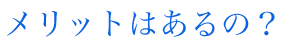 メリットはあるのか？
