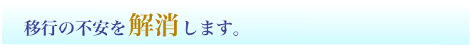 移行の不安を解消します