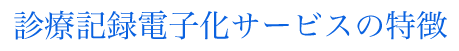 診療記録電子化サービスの特徴